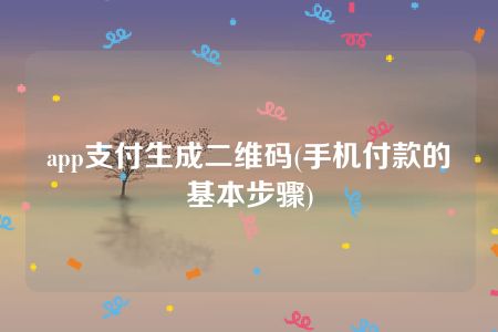 app支付生成二维码(手机付款的基本步骤)