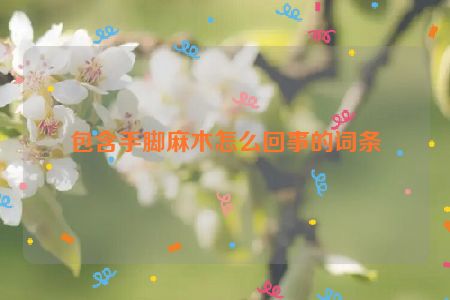 包含手脚麻木怎么回事的词条