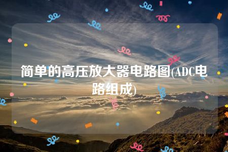 简单的高压放大器电路图(ADC电路组成)