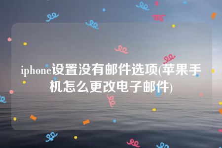 iphone设置没有邮件选项(苹果手机怎么更改电子邮件)