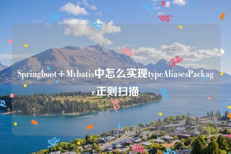 Springboot+Mybatis中怎么实现typeAliasesPackage正则扫描