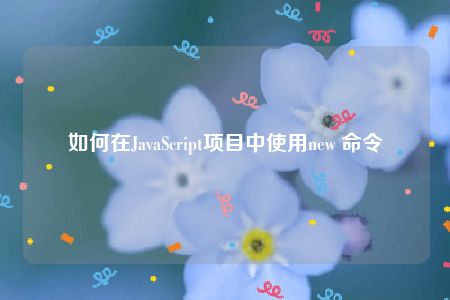 如何在JavaScript项目中使用new 命令