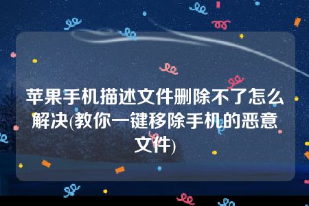 苹果手机描述文件删除不了怎么解决(教你一键移除手机的恶意文件)