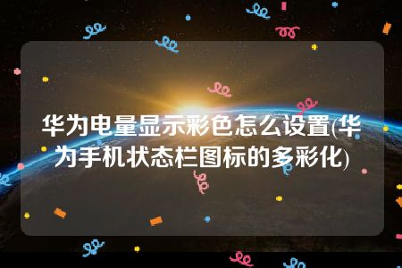 华为电量显示彩色怎么设置(华为手机状态栏图标的多彩化)