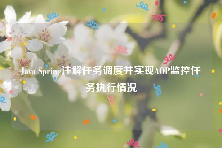 Java Spring注解任务调度并实现AOP监控任务执行情况