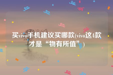 买vivo手机建议买哪款(vivo这4款才是“物有所值”)