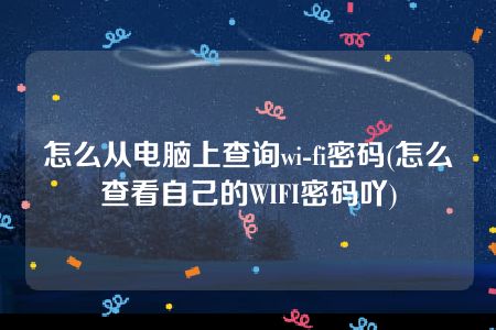 怎么从电脑上查询wi-fi密码(怎么查看自己的WIFI密码吖)