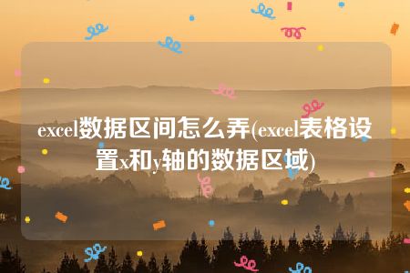 excel数据区间怎么弄(excel表格设置x和y轴的数据区域)