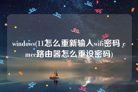 windows(11怎么重新输入wifi密码 cmcc路由器怎么重设密码)