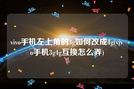 vivo手机左上角的3g如何改成4g(vivo手机3g4g互换怎么弄)