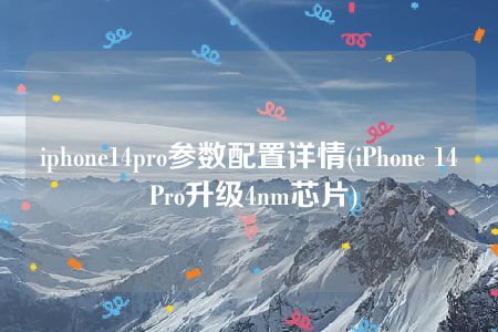 iphone14pro参数配置详情(iPhone 14 Pro升级4nm芯片)