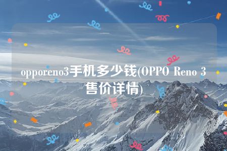 opporeno3手机多少钱(OPPO Reno 3售价详情)