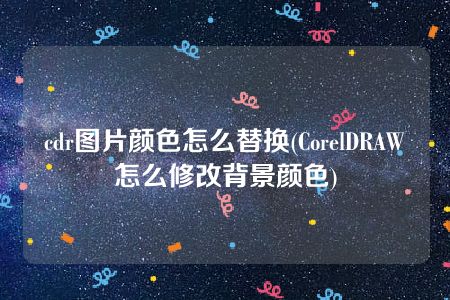 cdr图片颜色怎么替换(CorelDRAW怎么修改背景颜色)