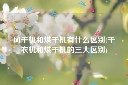 风干机和烘干机有什么区别(干衣机和烘干机的三大区别)