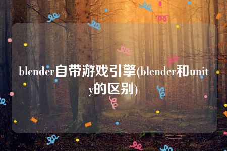 blender自带游戏引擎(blender和unity的区别)