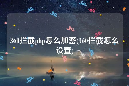 360拦截php怎么加密(360拦截怎么设置)