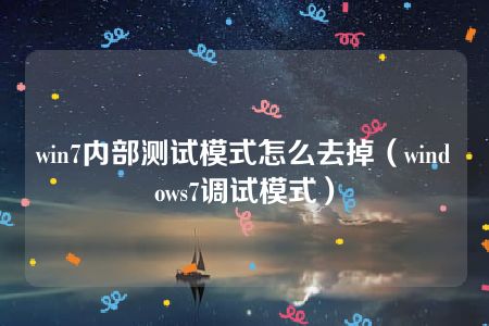 win7内部测试模式怎么去掉（windows7调试模式）