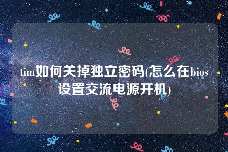 tim如何关掉独立密码(怎么在bios设置交流电源开机)