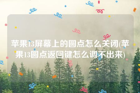 苹果13屏幕上的圆点怎么关闭(苹果13圆点返回键怎么调不出来)