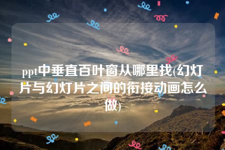 ppt中垂直百叶窗从哪里找(幻灯片与幻灯片之间的衔接动画怎么做)