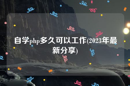 自学php多久可以工作(2023年最新分享)