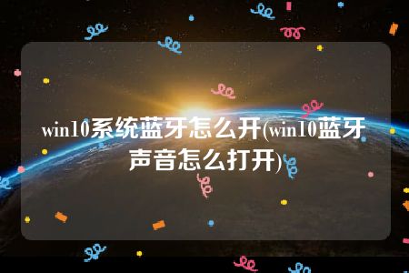 win10系统蓝牙怎么开(win10蓝牙声音怎么打开)