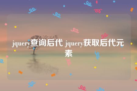 jquery查询后代 jquery获取后代元素