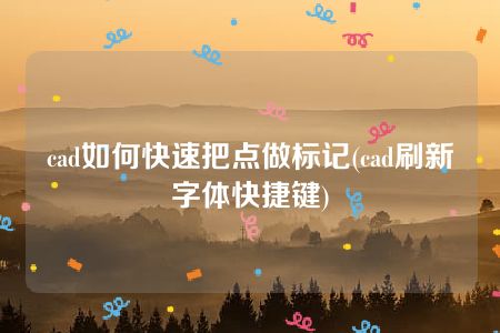 cad如何快速把点做标记(cad刷新字体快捷键)