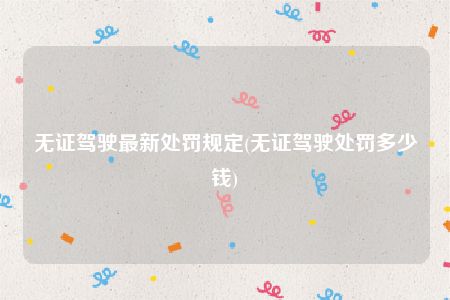 无证驾驶最新处罚规定(无证驾驶处罚多少钱)