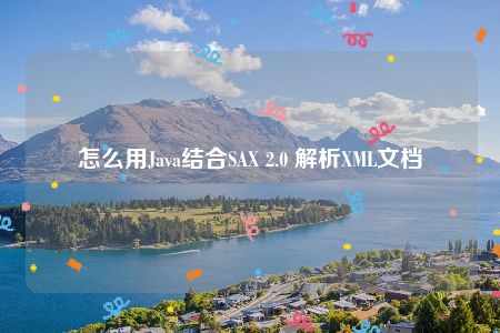 怎么用Java结合SAX 2.0 解析XML文档