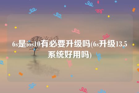 6s是ios10有必要升级吗(6s升级13.5系统好用吗)