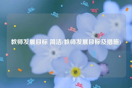 教师发展目标 简洁(教师发展目标及措施)