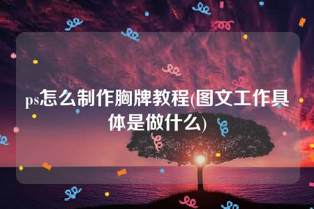 ps怎么制作胸牌教程(图文工作具体是做什么)