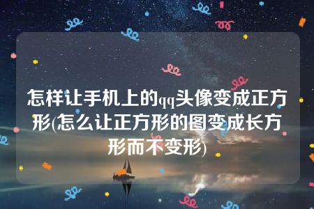 怎样让手机上的qq头像变成正方形(怎么让正方形的图变成长方形而不变形)