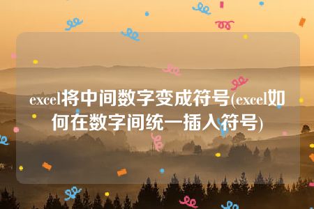 excel将中间数字变成符号(excel如何在数字间统一插入符号)