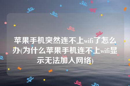 苹果手机突然连不上wifi了怎么办(为什么苹果手机连不上wifi显示无法加入网络)