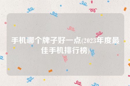 手机哪个牌子好一点(2023年度最佳手机排行榜)