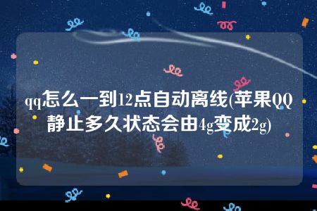 qq怎么一到12点自动离线(苹果QQ静止多久状态会由4g变成2g)