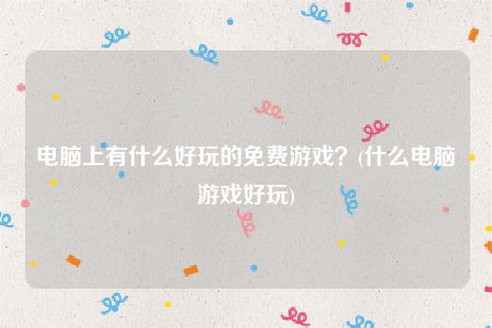 电脑上有什么好玩的免费游戏？(什么电脑游戏好玩)