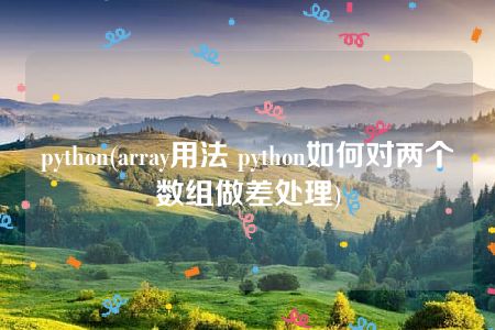 python(array用法 python如何对两个数组做差处理)