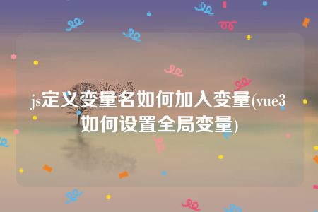 js定义变量名如何加入变量(vue3如何设置全局变量)