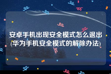 安卓手机出现安全模式怎么退出(华为手机安全模式的解除办法)