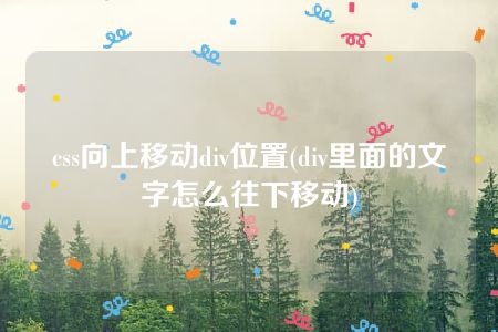 css向上移动div位置(div里面的文字怎么往下移动)