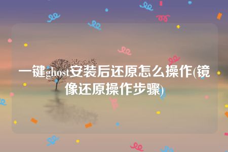 一键ghost安装后还原怎么操作(镜像还原操作步骤)