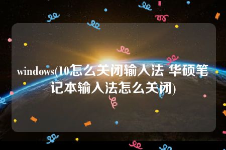 windows(10怎么关闭输入法 华硕笔记本输入法怎么关闭)