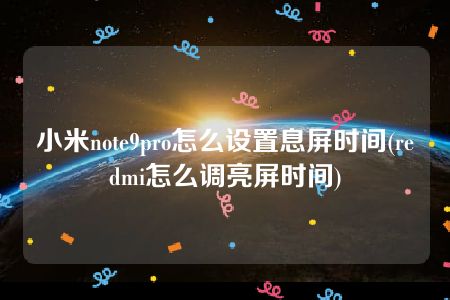 小米note9pro怎么设置息屏时间(redmi怎么调亮屏时间)