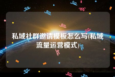 私域社群邀请模板怎么写(私域流量运营模式)