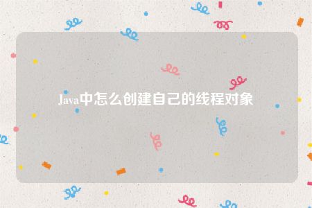 Java中怎么创建自己的线程对象