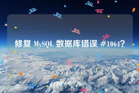 修复 MySQL 数据库错误 #1064？