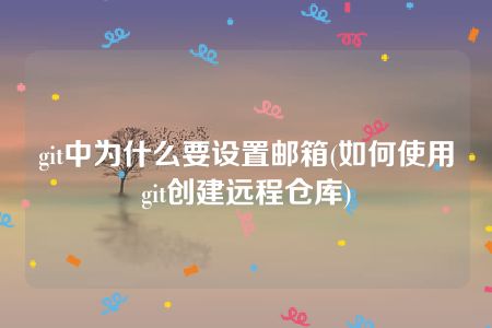 git中为什么要设置邮箱(如何使用git创建远程仓库)